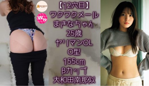 【12穴目】まきなちゃん 25歳 ヤリマンOL Bカップ【ワクワクメール】