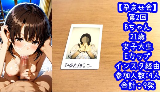 【第2回】Bちゃん 21歳 女子大生 Eカップ 合計9発【孕ませ会】