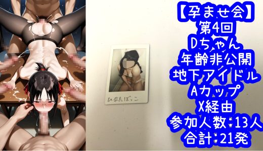 【第4回】Dちゃん 年齢非公開 地下アイドル Aカップ 合計21発【孕ませ会】